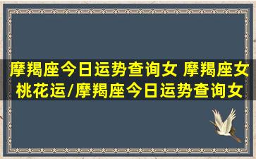 摩羯座今日运势查询女 摩羯座女桃花运/摩羯座今日运势查询女 摩羯座女桃花运-我的网站